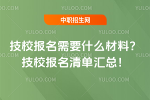 技校報名需要什么材料?技校報名清單匯總!
