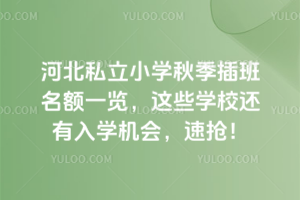 河北私立小學秋季插班名額一覽,這些學校還有入學機會,速搶!