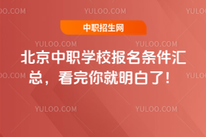 北京中職學校報名條件匯總,看完你就明白了!