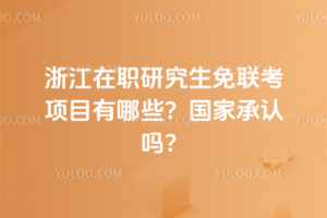 浙江在職研究生免聯考項目有哪些?國家承認嗎?