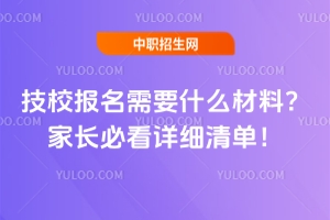 技校報名需要什么材料?家長必看詳細清單!
