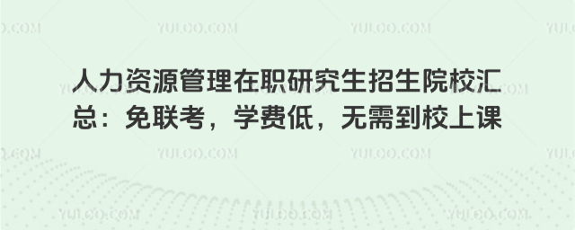 人力資源管理在職研究生招生院校匯總:免聯考,學費低,無需到校上課
