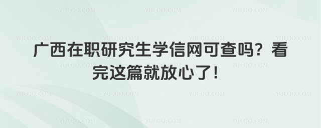 廣西在職研究生學(xué)信網(wǎng)可查嗎?看完這篇就放心了!
