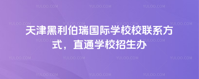 天津黑利伯瑞國際學校校聯(lián)系方式,直通學校招生辦