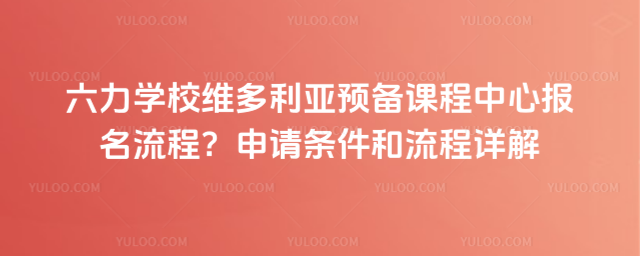 六力學校維多利亞預備課程中心報名流程?申請條件和流程詳解