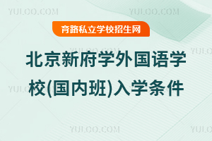 北京新府學(xué)外國語學(xué)校(國內(nèi)班)入學(xué)條件