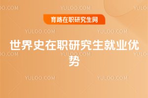 世界史在職研究生就業(yè)優(yōu)勢