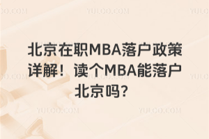 北京在職MBA落戶政策詳解!讀個(gè)MBA能落戶北京嗎?