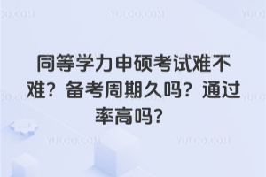 同等學(xué)力申碩考試難不難?備考周期久嗎?通過率高嗎?
