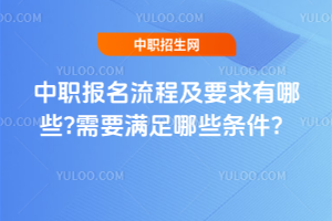 中職報名流程及要求有哪些?需要滿足哪些條件?