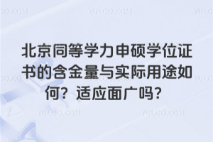 北京同等學力申碩學位證書的含金量與實際用途如何?適應面廣嗎?