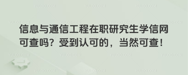 信息與通信工程在職研究生學信網可查嗎?受到認可的,當然可查!