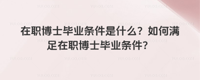 在職博士畢業條件是什么?如何滿足在職博士畢業條件?