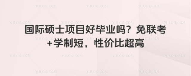 國際碩士項目好畢業嗎?免聯考+學制短,性價比超高_6924350a275191.83405793.jpg