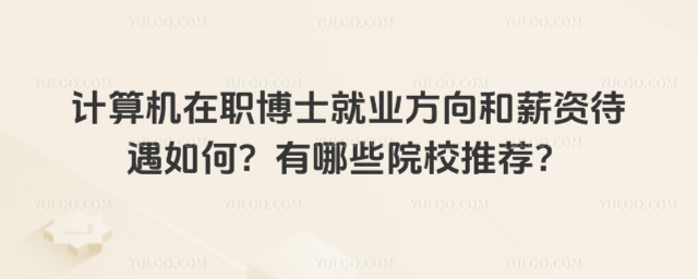 計算機在職博士就業方向和薪資待遇如何?有哪些院校推薦?