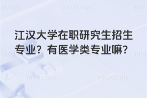 江漢大學在職研究生招生專業?有醫學類專業嘛?