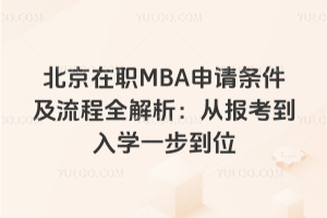 北京在職MBA申請(qǐng)條件及流程全解析:從報(bào)考到入學(xué)一步到位