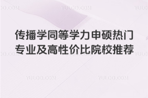 傳播學同等學力申碩熱門專業及高性價比院校推薦