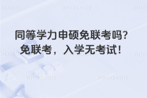 同等學(xué)力申碩免聯(lián)考嗎?免聯(lián)考,入學(xué)無(wú)考試!