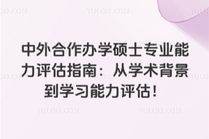 中外合作辦學碩士專業能力評估指南:從學術背景到學習能力評估!