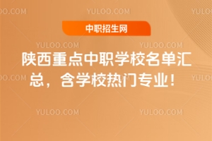 陜西重點中職學校名單匯總,含學校熱門專業!