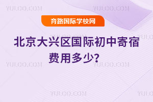 2026年北京大興區國際初中寄宿費用多少?