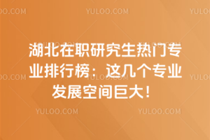 湖北在職研究生熱門專業排行榜:這幾個專業發展空間巨大!