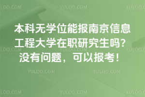 本科無學位能報南京信息工程大學在職研究生嗎?沒有問題,可以報考!
