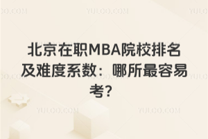 北京在職MBA院校排名及難度系數:哪所最容易考?