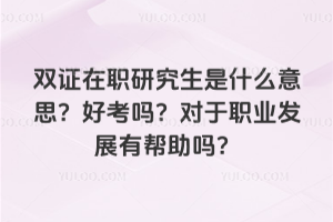 雙證在職研究生是什么意思?好考嗎?對于職業發展有幫助嗎?