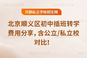 北京順義區(qū)初中插班轉(zhuǎn)學費用分享,含公立/私立校對比!