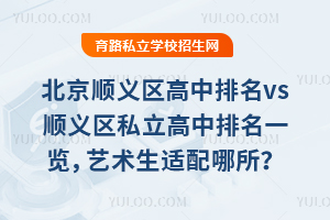 北京順義區高中排名vs順義區私立高中排名一覽,藝術生適配哪所學校?