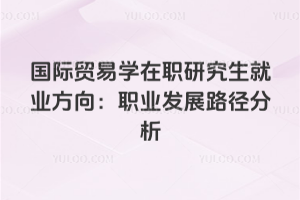 國際貿易學在職研究生就業方向:職業發展路徑分析