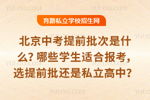 2026北京中考提前批次是什么?哪些學生適合報考,選提前批還是私立高中?