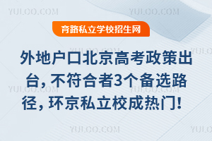 外地戶口北京高考新政策出臺,不符合者3個備選路徑,環京私立校成熱門!