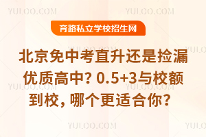 北京免中考直升還是撿漏優質高中?0.5+3與校額到校,哪個更適合你?