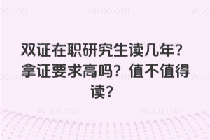 雙證在職研究生讀幾年?拿證要求高嗎?值不值得讀?