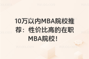 10萬以內MBA院校推薦:性價比高的在職MBA院校!