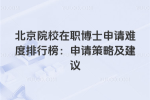 北京院校在職博士申請(qǐng)難度排行榜:申請(qǐng)策略及建議