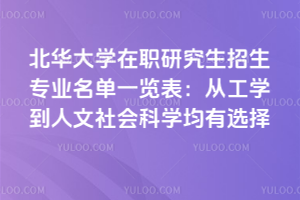 北華大學在職研究生招生專業名單一覽表:從工學到人文社會科學均有選擇