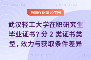 武漢輕工大學在職研究生畢業(yè)證書?2種類型,效力與獲取條件差異明確