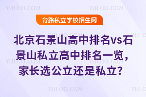 北京石景山高中排名vs石景山私立高中排名一覽,家長選公立還是私立?
