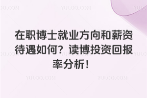 在職博士就業(yè)方向和薪資待遇如何?讀博投資回報率分析!